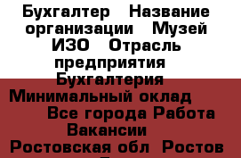 Бухгалтер › Название организации ­ Музей ИЗО › Отрасль предприятия ­ Бухгалтерия › Минимальный оклад ­ 18 000 - Все города Работа » Вакансии   . Ростовская обл.,Ростов-на-Дону г.